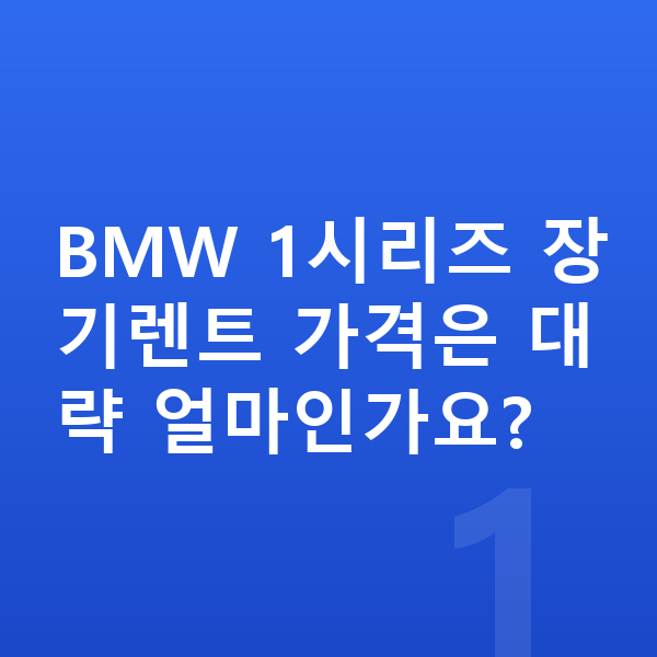 BMW 1시리즈 장기렌트 가격 BMW 1시리즈 장기렌트 가격은 대략 얼마인가요?