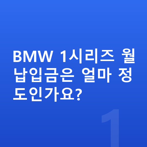 BMW 1시리즈 장기렌트 월납입금 BMW 1시리즈 월납입금은 얼마 정도인가요?