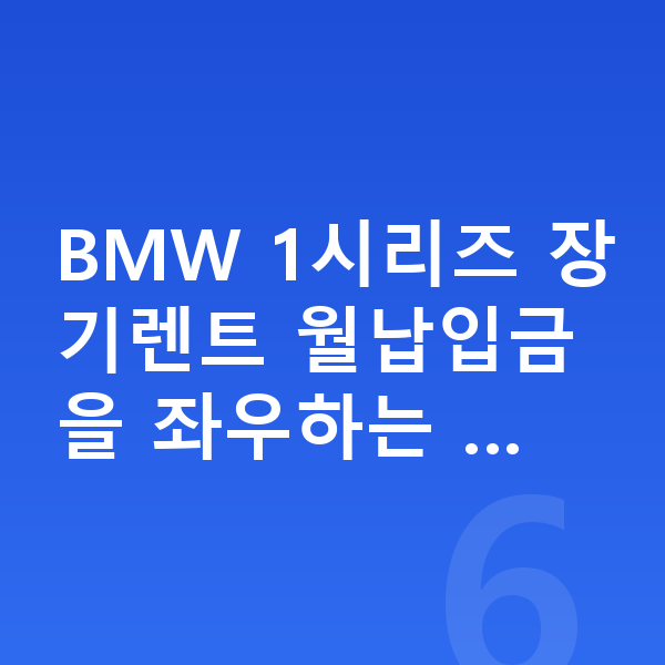 BMW 1시리즈 장기렌트 월납입금 BMW 1시리즈 장기렌트 월납입금을 좌우하는 …