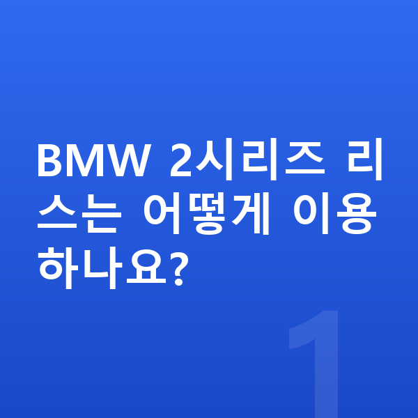 BMW 2시리즈 리스 BMW 2시리즈 리스는 어떻게 이용하나요?