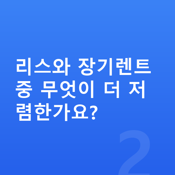 BMW 2시리즈 리스 가격 리스와 장기렌트 중 무엇이 더 저렴한가요?
