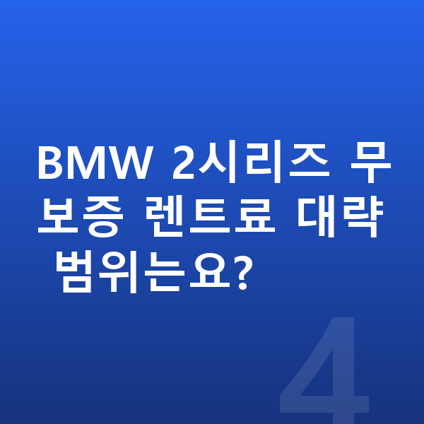BMW 2시리즈 장기렌트 무보증 BMW 2시리즈 무보증 렌트료 대략 범위는요?