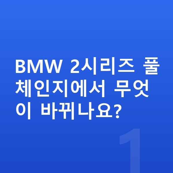 BMW 2시리즈 풀체인지 BMW 2시리즈 풀체인지에서 무엇이 바뀌나요?
