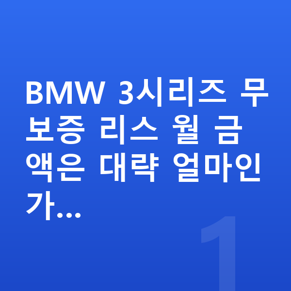 BMW 3시리즈 리스 무보증 BMW 3시리즈 무보증 리스 월 금액은 대략 얼마인가…