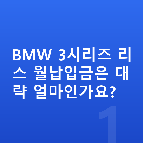 BMW 3시리즈 리스 월납입금 BMW 3시리즈 리스 월납입금은 대략 얼마인가요?
