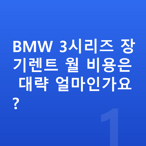 BMW 3시리즈 장기렌트 BMW 3시리즈 장기렌트 월 비용은 대략 얼마인가요?