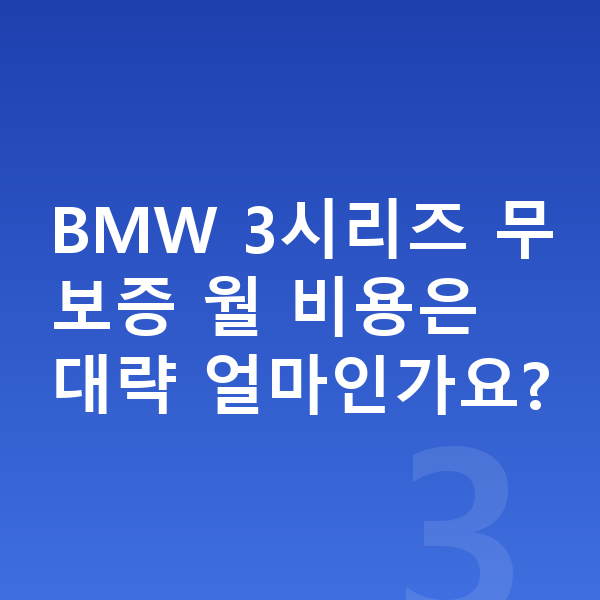 BMW 3시리즈 장기렌트 무보증 BMW 3시리즈 무보증 월 비용은 대략 얼마인가요?