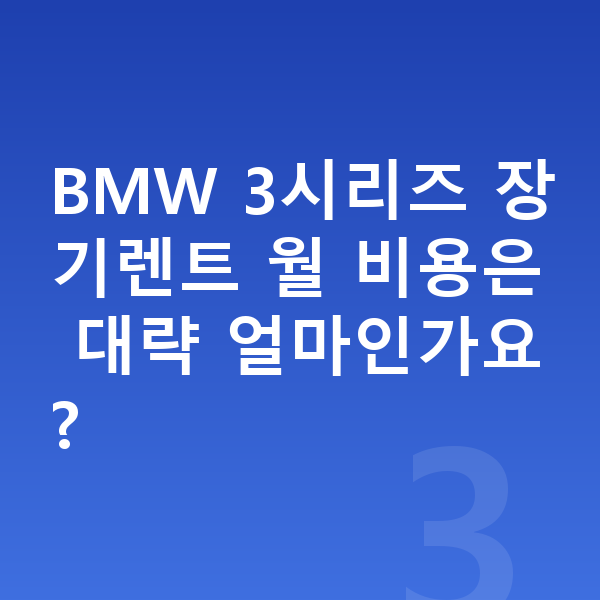 BMW 3시리즈 장기렌트 보증금 BMW 3시리즈 장기렌트 월 비용은 대략 얼마인가요?