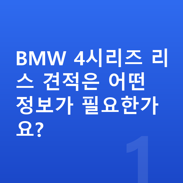 BMW 4시리즈 리스 견적 BMW 4시리즈 리스 견적은 어떤 정보가 필요한가요?