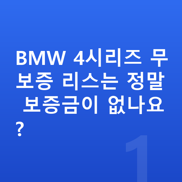 BMW 4시리즈 리스 무보증 BMW 4시리즈 무보증 리스는 정말 보증금이 없나요?
