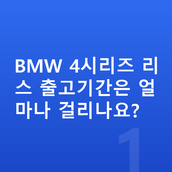 BMW 4시리즈 리스 출고기간 BMW 4시리즈 리스 출고기간은 얼마나 걸리나요?