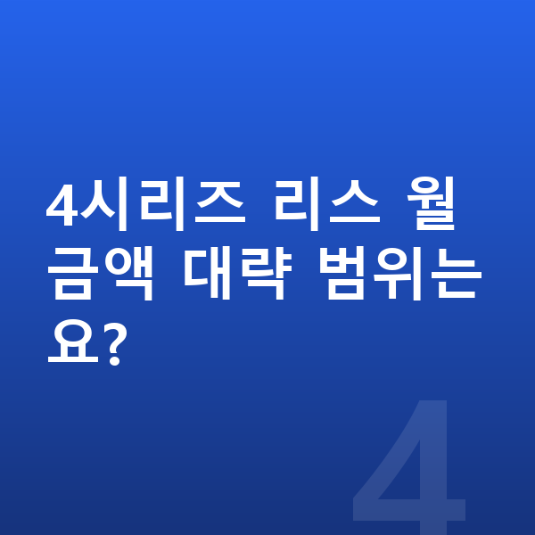 BMW 4시리즈 리스 출고기간 4시리즈 리스 월 금액 대략 범위는요?