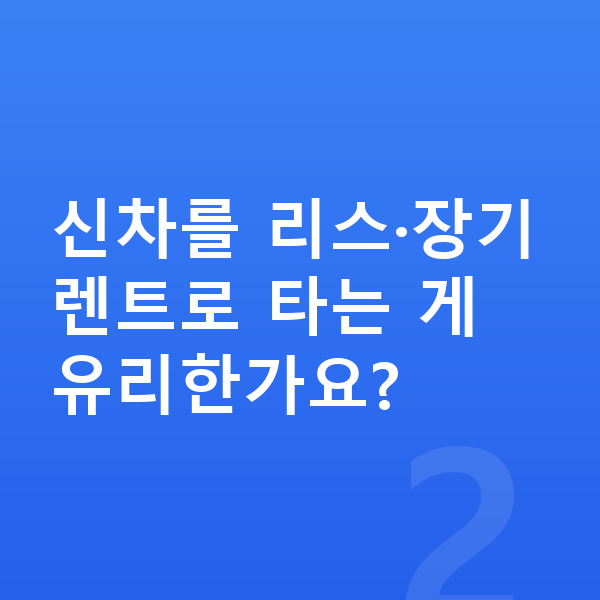 BMW 4시리즈 신차 신차를 리스·장기렌트로 타는 게 유리한가요?