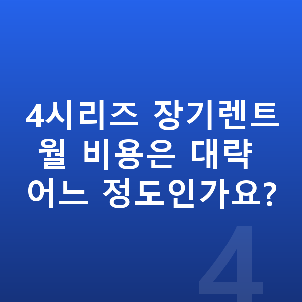 BMW 4시리즈 연비 4시리즈 장기렌트 월 비용은 대략 어느 정도인가요?