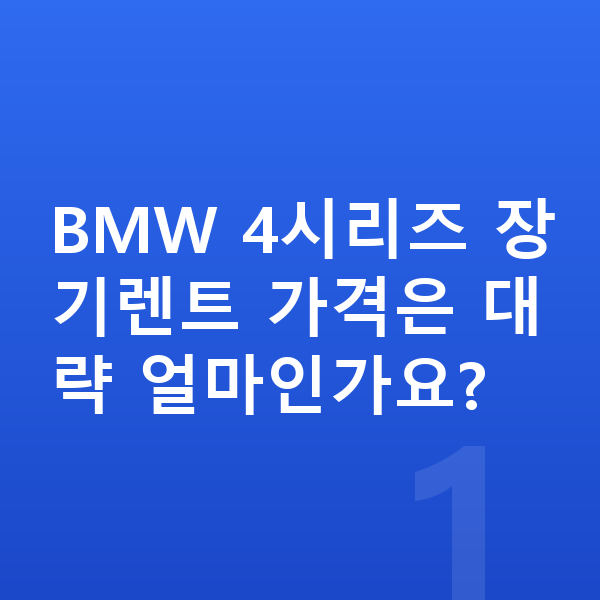 BMW 4시리즈 장기렌트 가격 BMW 4시리즈 장기렌트 가격은 대략 얼마인가요?