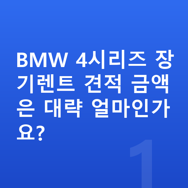 BMW 4시리즈 장기렌트 견적 BMW 4시리즈 장기렌트 견적 금액은 대략 얼마인가요?