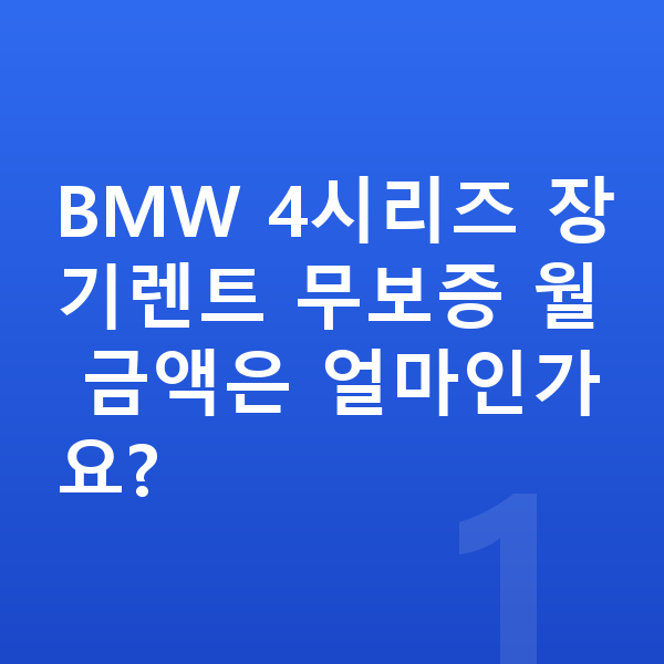 BMW 4시리즈 장기렌트 무보증 BMW 4시리즈 장기렌트 무보증 월 금액은 얼마인가요?
