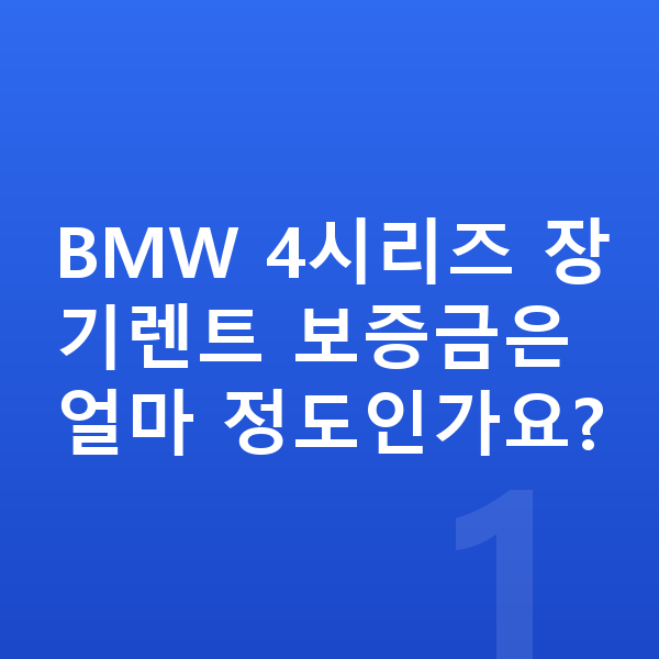 BMW 4시리즈 장기렌트 보증금 BMW 4시리즈 장기렌트 보증금은 얼마 정도인가요?