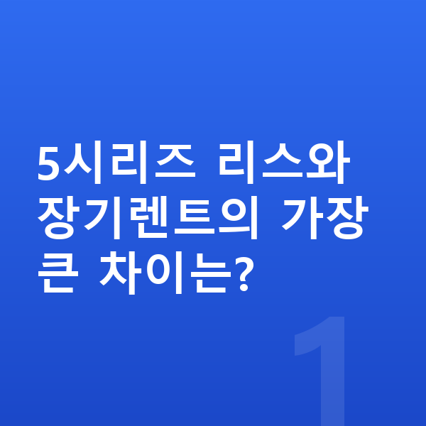 BMW 5시리즈 리스 5시리즈 리스와 장기렌트의 가장 큰 차이는?