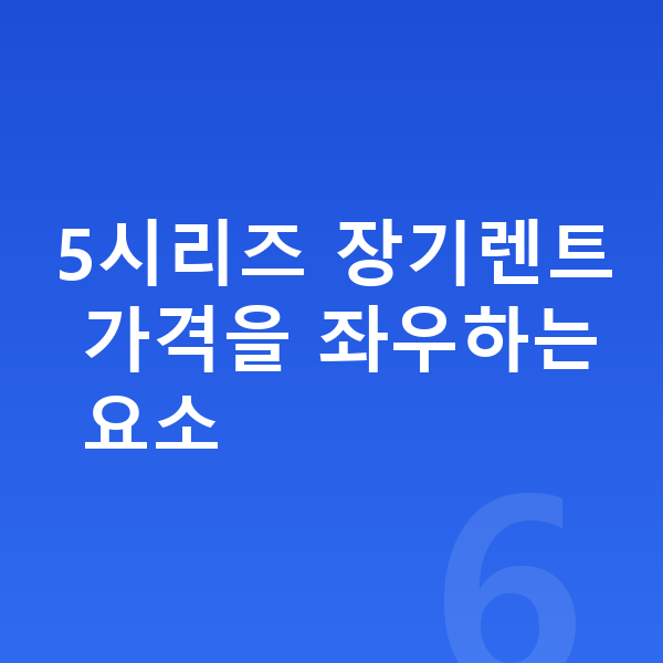 BMW 5시리즈 장기렌트 가격 5시리즈 장기렌트 가격을 좌우하는 요소