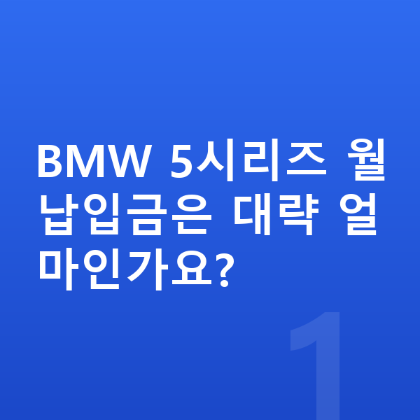 BMW 5시리즈 장기렌트 월납입금 BMW 5시리즈 월납입금은 대략 얼마인가요?