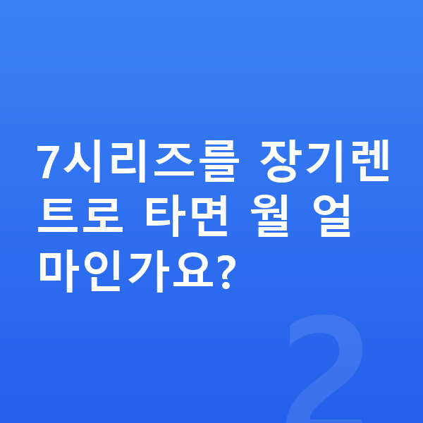 BMW 7시리즈 가격 7시리즈를 장기렌트로 타면 월 얼마인가요?