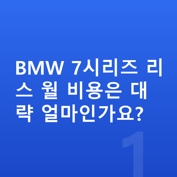 BMW 7시리즈 리스 BMW 7시리즈 리스 월 비용은 대략 얼마인가요?
