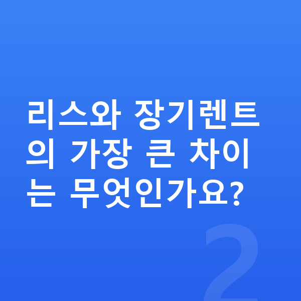 BMW 7시리즈 리스 리스와 장기렌트의 가장 큰 차이는 무엇인가요?