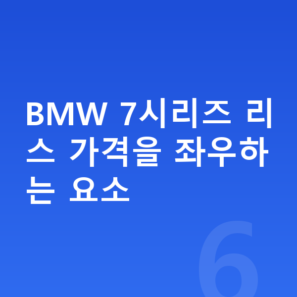 BMW 7시리즈 리스 가격 BMW 7시리즈 리스 가격을 좌우하는 요소