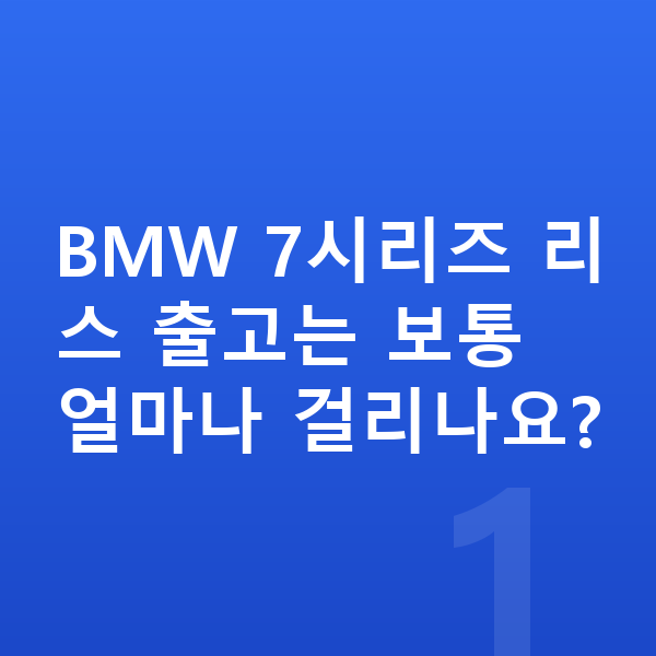 BMW 7시리즈 리스 출고기간 BMW 7시리즈 리스 출고는 보통 얼마나 걸리나요?