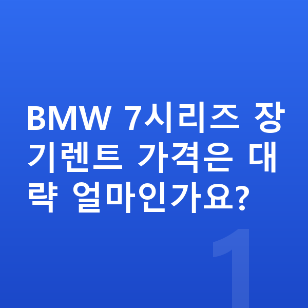BMW 7시리즈 장기렌트 가격 BMW 7시리즈 장기렌트 가격은 대략 얼마인가요?