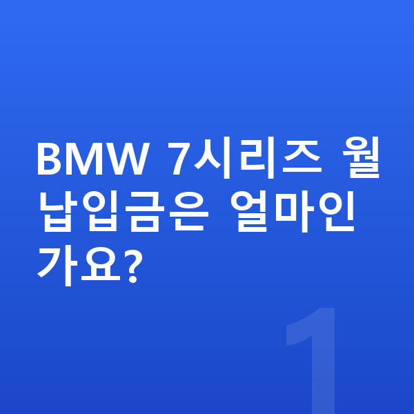 BMW 7시리즈 장기렌트 월납입금 BMW 7시리즈 월납입금은 얼마인가요?