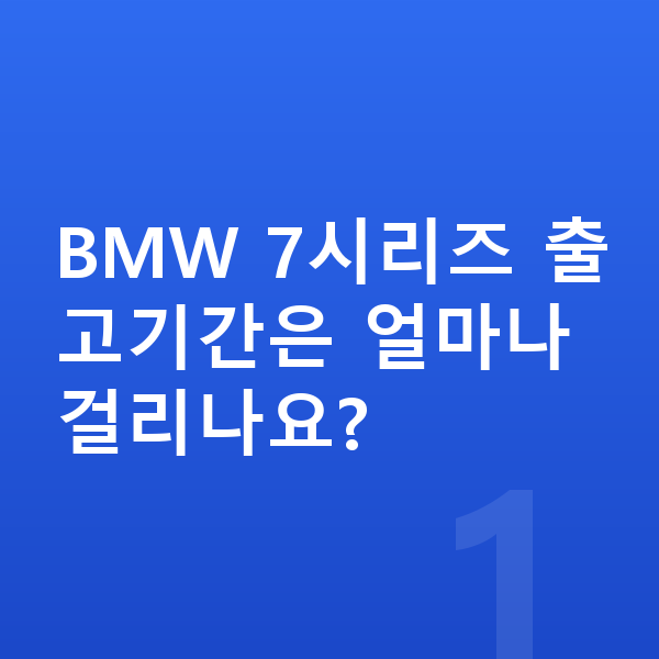 BMW 7시리즈 장기렌트 출고기간 BMW 7시리즈 출고기간은 얼마나 걸리나요?