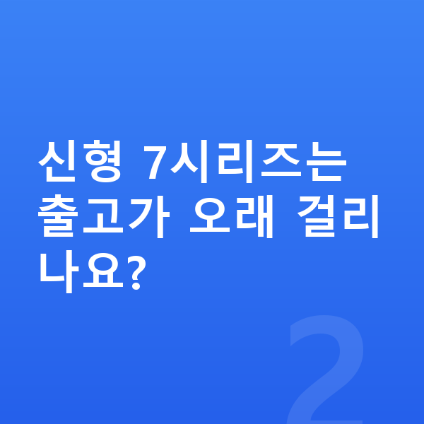 BMW 7시리즈 풀체인지 신형 7시리즈는 출고가 오래 걸리나요?