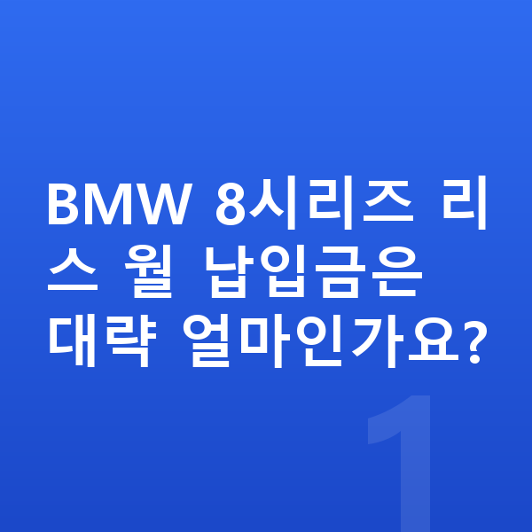 BMW 8시리즈 리스 BMW 8시리즈 리스 월 납입금은 대략 얼마인가요?