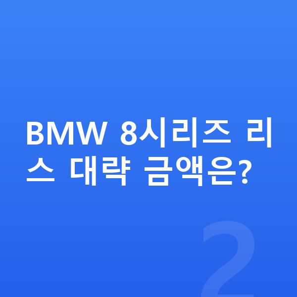 BMW 8시리즈 리스 견적 BMW 8시리즈 리스 대략 금액은?