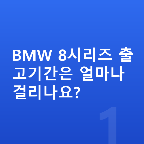 BMW 8시리즈 리스 출고기간 BMW 8시리즈 출고기간은 얼마나 걸리나요?