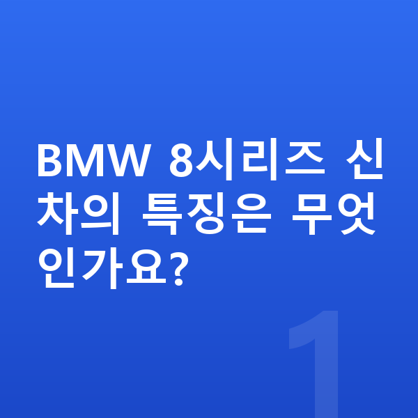 BMW 8시리즈 신차 BMW 8시리즈 신차의 특징은 무엇인가요?
