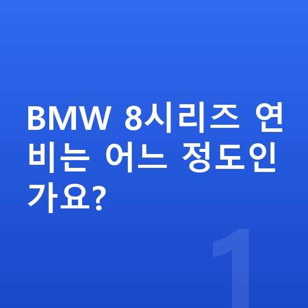 BMW 8시리즈 연비 BMW 8시리즈 연비는 어느 정도인가요?