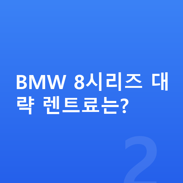 BMW 8시리즈 장기렌트 견적 BMW 8시리즈 대략 렌트료는?
