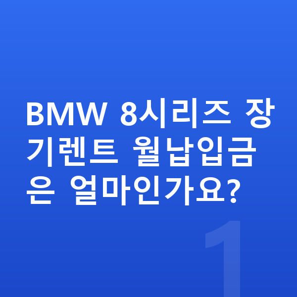 BMW 8시리즈 장기렌트 월납입금 BMW 8시리즈 장기렌트 월납입금은 얼마인가요?
