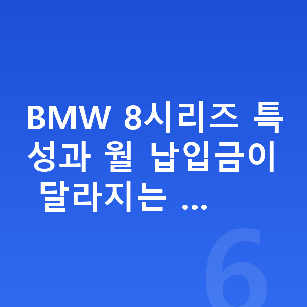 BMW 8시리즈 장기렌트 월납입금 BMW 8시리즈 특성과 월 납입금이 달라지는 …