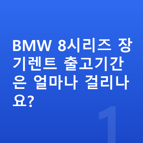 BMW 8시리즈 장기렌트 출고기간 BMW 8시리즈 장기렌트 출고기간은 얼마나 걸리나요?