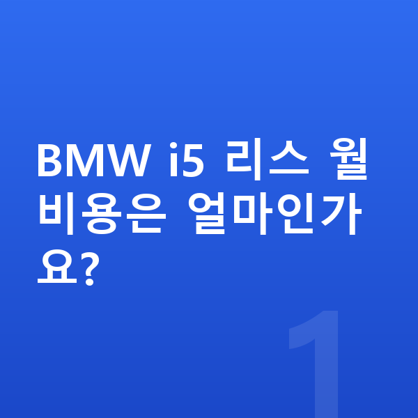 BMW i5 리스 BMW i5 리스 월 비용은 얼마인가요?