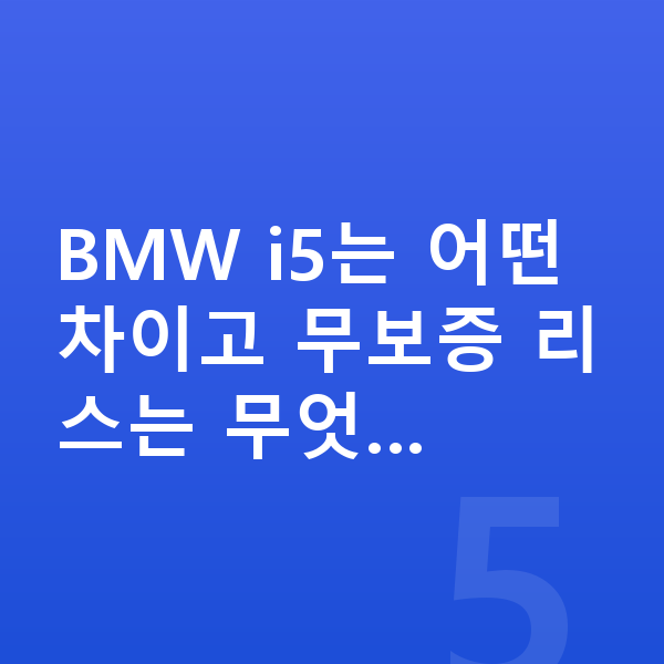 BMW i5 리스 무보증 BMW i5는 어떤 차이고 무보증 리스는 무엇…