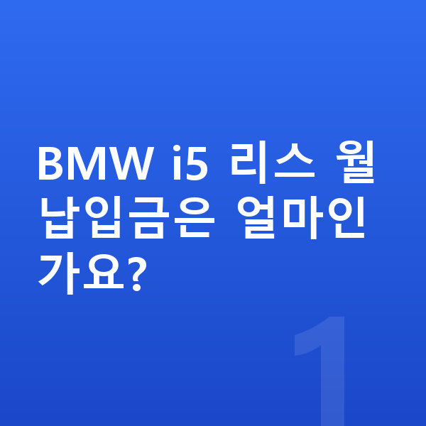 BMW i5 리스 월납입금 BMW i5 리스 월납입금은 얼마인가요?