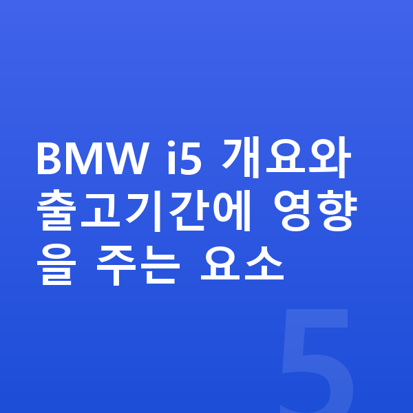 BMW i5 리스 출고기간 BMW i5 개요와 출고기간에 영향을 주는 요소
