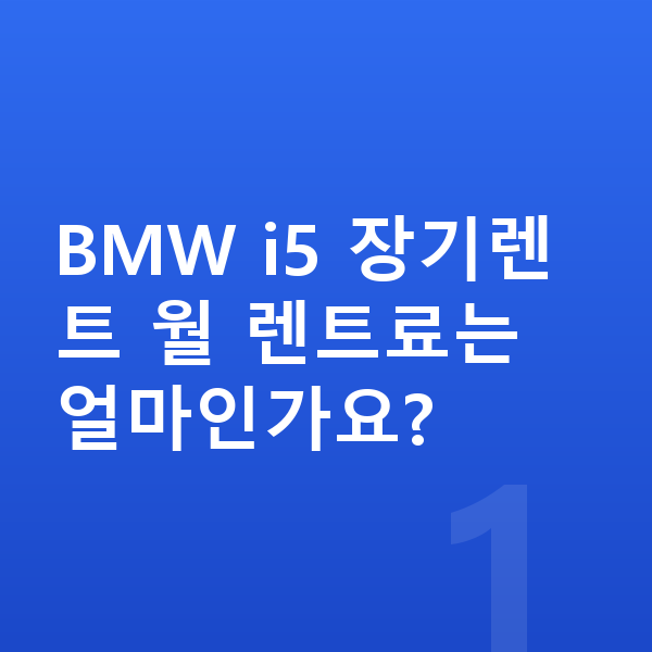 BMW i5 장기렌트 BMW i5 장기렌트 월 렌트료는 얼마인가요?