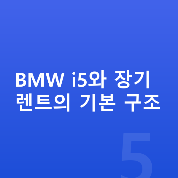 BMW i5 장기렌트 BMW i5와 장기렌트의 기본 구조