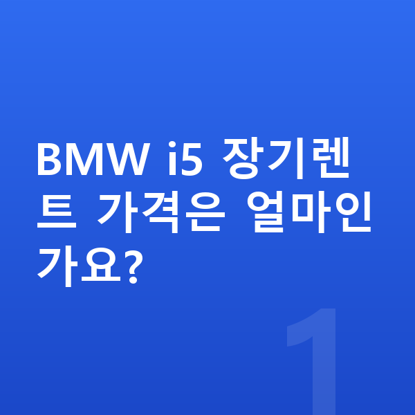 BMW i5 장기렌트 가격 BMW i5 장기렌트 가격은 얼마인가요?